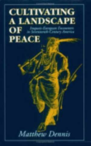 Cultivating a Landscape of Peace – Iroquois–European Encounters in Seventeenth–Century America de Matthew Dennis