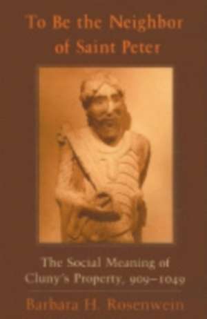 To Be the Neighbor of Saint Peter – The Social Meaning of Cluny`s Property, 909–1049 de Barbara H. Rosenwein