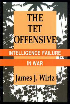 The Tet Offensive – Intelligence Failure in War de James J. Wirtz