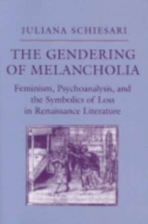 The Gendering of Melancholia – Feminism, Psychoanalysis, and the Symbolics of Loss in Renaissance Literature de Juliana Schiesari