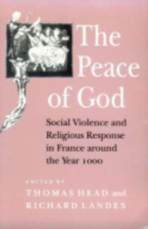 The Peace of God – Social Violence and Religious Response in France around the Year 1000 de Thomas Head