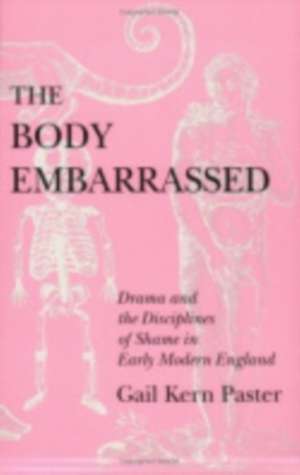 The Body Embarrassed – Drama and the Disciplines of Shame in Early Modern England de Gail Kern Paster