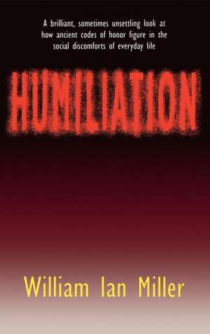 Humiliation – And Other Essays on Honor, Social Discomfort, and Violence de William Ian Miller