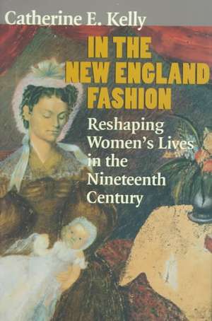 In the New England Fashion – Reshaping Women`s Lives in the Nineteenth Century de Catherine E. Kelly