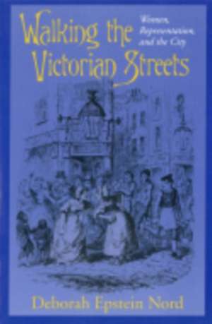 Walking the Victorian Streets – Women, Representation, and the City de Deborah Epstein Nord