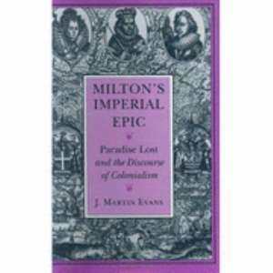 Milton`s Imperial Epic – Paradise Lost and the Discourse of Colonialism de J. Martin Evans