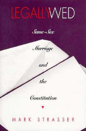 Legally Wed – Same–Sex Marriage and the Constitution de Mark Strasser