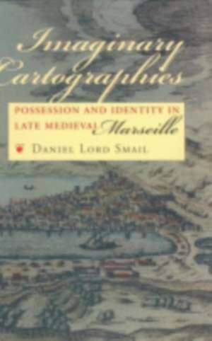 Imaginary Cartographies – Possession and Identity in Late Medieval Marseille de Daniel Lord Smail