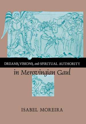 Dreams, Visions, and Spiritual Authority in Merovingian Gaul de Isabel Moreira