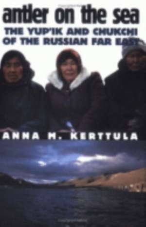 Antler on the Sea – The Yup`ik and Chukchi of the Russian Far East de Anna M. Kerttula