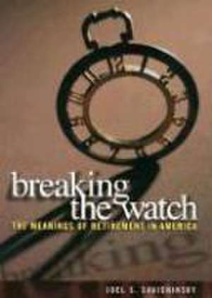 Breaking the Watch – The Meanings of Retirement in America de Joel S. Savishinsky