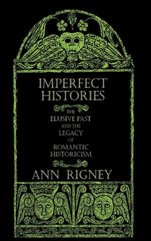 Imperfect Histories – The Elusive Past and the Legacy of Romantic Historicism de Ann Rigney