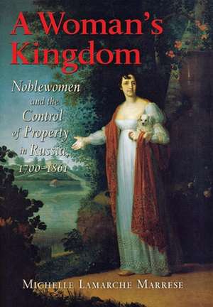 A Woman`s Kingdom – Noblewomen and the Control of Property in Russia, 1700–1861 de Michelle Lamarc Marrese