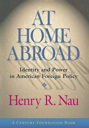 At Home Abroad – Identity and Power in American Foreign Policy de Henry R. Nau