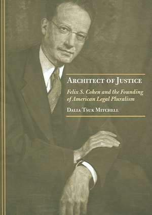 Architect of Justice – Felix S. Cohen and the Founding of American Legal Pluralism de Dalia Tsuk Mitchell