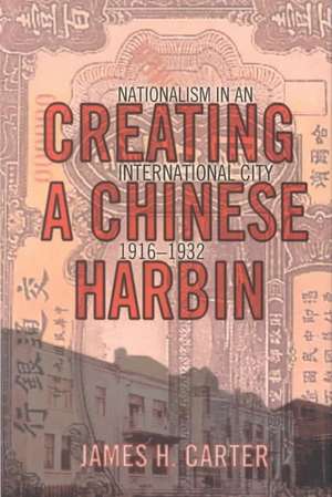 Creating a Chinese Harbin – Nationalism in an International City, 1916–1932 de James H. Carter