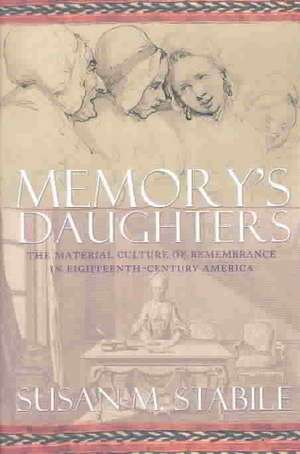 Memory`s Daughters – The Material Culture of Remembrance in Eighteenth–Century America de Susan Stabile