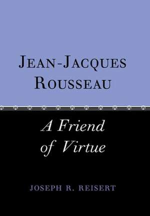 Jean–Jacques Rousseau – A Friend of Virtue de Joseph Reisert