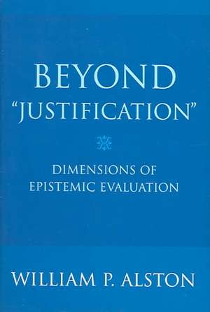 Beyond "Justification" – Dimensions of Epistemic Evaluation de William P. Alston