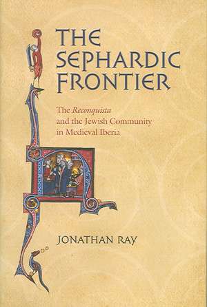 The Sephardic Frontier – The "Reconquista" and the Jewish Community in Medieval Iberia de Jonathan Ray