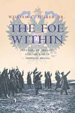 The Foe Within – Fantasies of Treason and the End of Imperial Russia de William C. Fuller