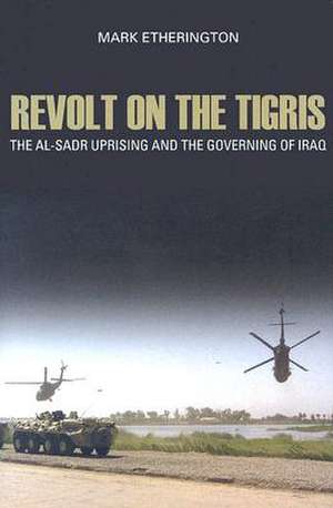 Revolt on the Tigris: The Al-Sadr Uprising and the Governing Iraq de MARK ETHERINGTON