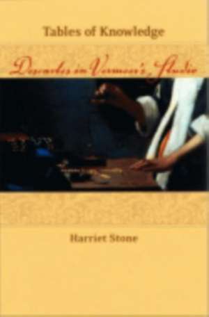 Tables of Knowledge – Descartes in Vermeer`s Studio de Harriet Stone