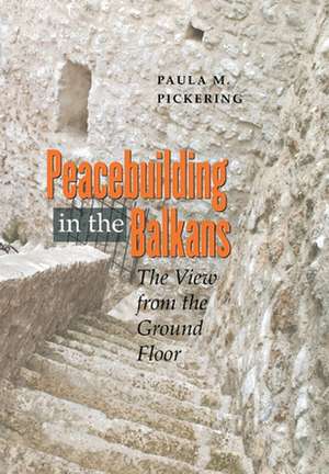 Peacebuilding in the Balkans – The View from the Ground Floor de Paula M. Pickering