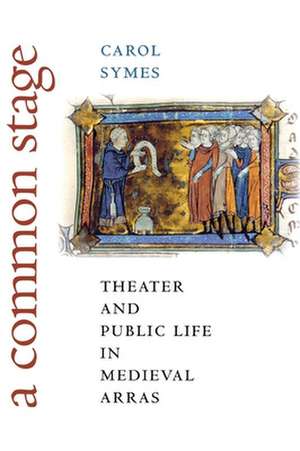 A Common Stage – Theater and Public Life in Medieval Arras de Carol Symes