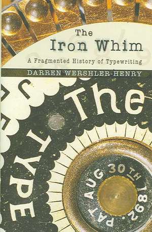 The Iron Whim – A Fragmented History of Typewriting de Darren Wershler–henry