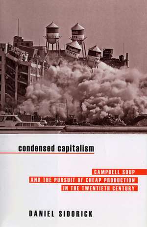 Condensed Capitalism – Campbell Soup and the Pursuit of Cheap Production in the Twentieth Century de Daniel Sidorick