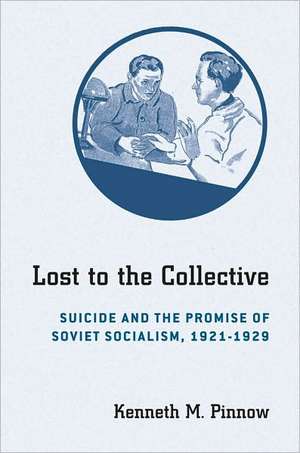 Lost to the Collective – Suicide and the Promise of Soviet Socialism, 1921–1929 de Kenneth M. Pinnow