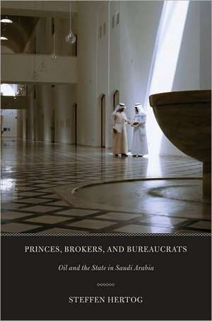 Princes, Brokers, and Bureaucrats – Oil and the State in Saudi Arabia de Steffen Hertog