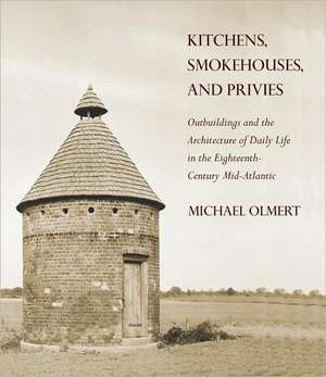 Kitchens, Smokehouses, and Privies – Outbuildings and the Architecture of Daily Life in the Eighteenth–Century Mid–Atlantic de Michael Olmert