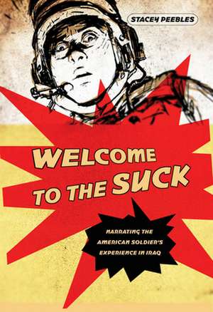 Welcome to the Suck – Narrating the American Soldier`s Experience in Iraq de Stacey Peebles