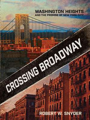 Crossing Broadway – Washington Heights and the Promise of New York City de Robert W. Snyder