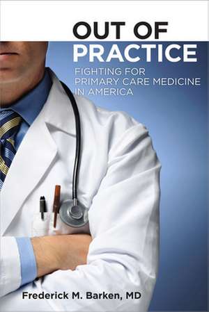 Out of Practice – Fighting for Primary Care Medicine in America de Frederick M. Barken