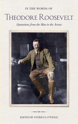 In the Words of Theodore Roosevelt – Quotations from the Man in the Arena de Theodore Roosevelt