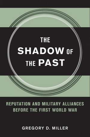 The Shadow of the Past – Reputation and Military Alliances before the First World War de Gregory D. Miller