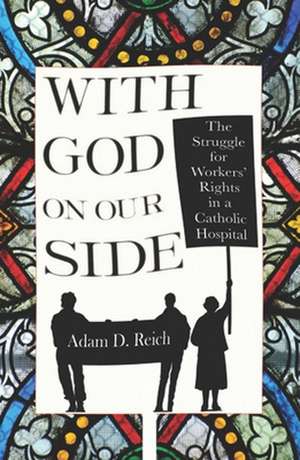 With God on Our Side – The Struggle for Workers` Rights in a Catholic Hospital de Adam D. Reich