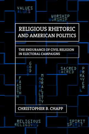 Religious Rhetoric and American Politics – The Endurance of Civil Religion in Electoral Campaigns de Christopher B. Chapp