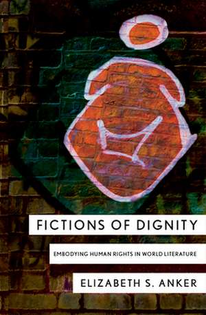 Fictions of Dignity – Embodying Human Rights in World Literature de Elizabeth S. Anker