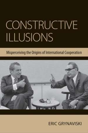 Constructive Illusions – Misperceiving the Origins of International Cooperation de Eric Grynaviski