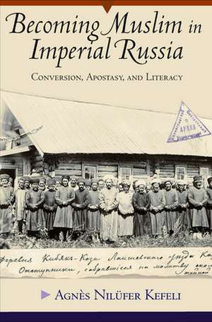 Becoming Muslim in Imperial Russia – Conversion, Apostasy, and Literacy de Agnès Nilüfer Kefeli