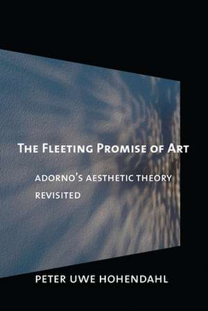 The Fleeting Promise of Art – Adorno`s Aesthetic Theory Revisited de Peter-Uwe Hohendahl