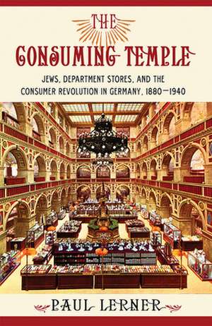 The Consuming Temple – Jews, Department Stores, and the Consumer Revolution in Germany, 1880–1940 de Paul Lerner