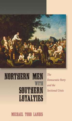 Northern Men with Southern Loyalties – The Democratic Party and the Sectional Crisis de Michael Todd Landis