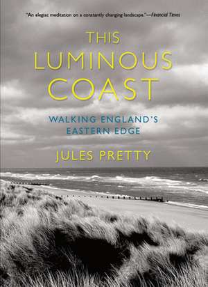 This Luminous Coast – Walking England`s Eastern Edge de Jules Pretty