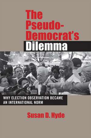 The Pseudo–Democrat`s Dilemma – Why Election Observation Became an International Norm de Susan D. Hyde