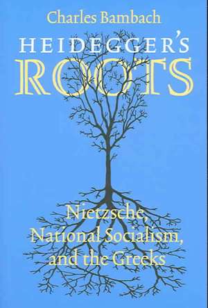 Heidegger`s Roots – Nietzsche, National Socialism, and the Greeks de Charles R. Bambach